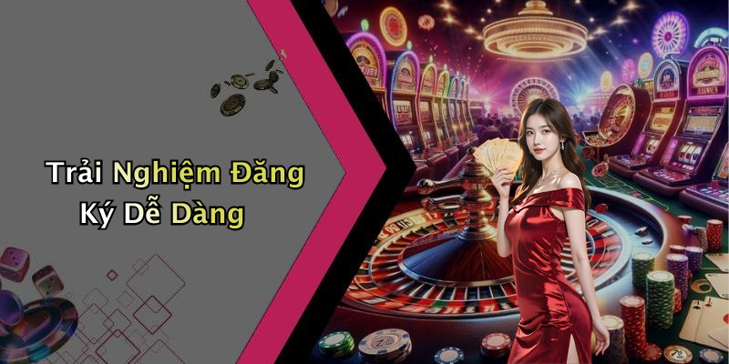 Trải Nghiệm Đăng Ký Dễ Dàng
