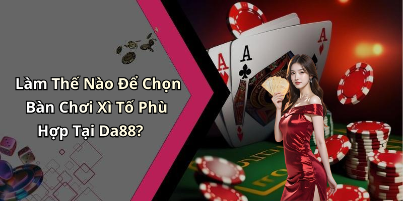 Làm Thế Nào Để Chọn Bàn Chơi Xì Tố Phù Hợp Tại Da88?