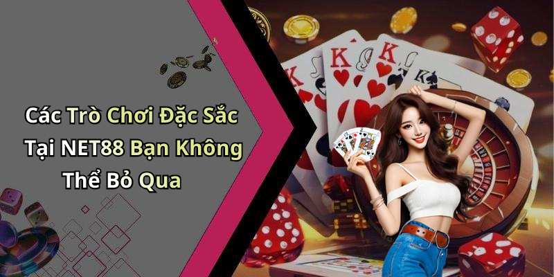 Các Trò Chơi Đặc Sắc Tại NET88 Bạn Không Thể Bỏ Qua
