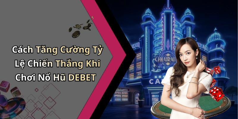 Cách Tăng Cường Tỷ Lệ Chiến Thắng Khi Chơi Nổ Hũ DEBET