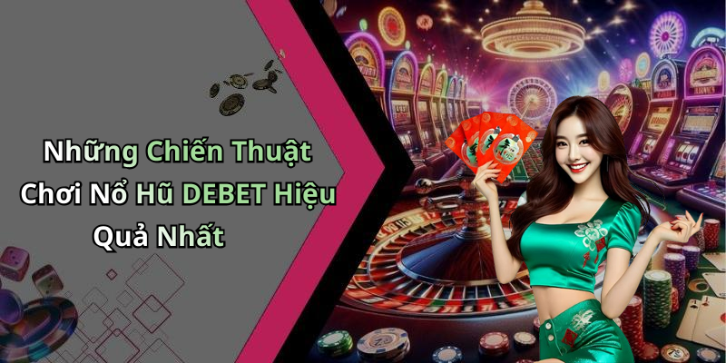 Những Chiến Thuật Chơi Nổ Hũ DEBET Hiệu Quả Nhất
