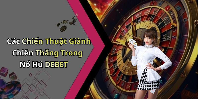 Các Chiến Thuật Giành Chiến Thắng Trong Nổ Hũ DEBET