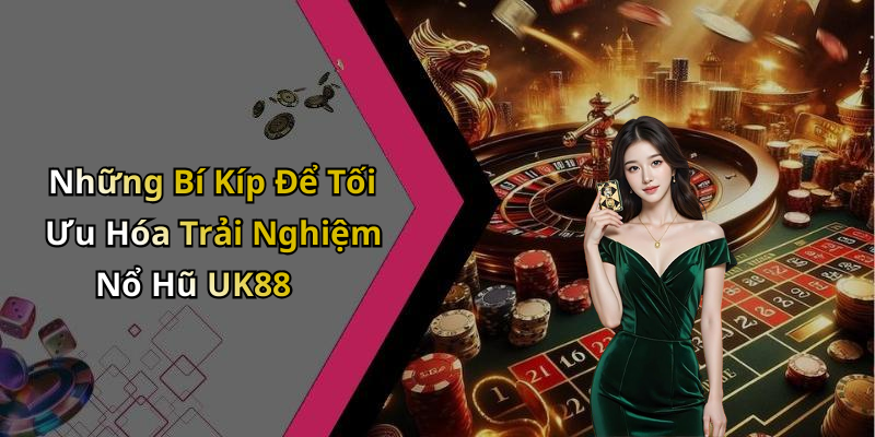 Những Bí Kíp Để Tối Ưu Hóa Trải Nghiệm Nổ Hũ UK88