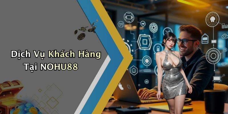 Dịch Vụ Khách Hàng Tại NOHU88