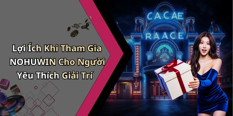 Lợi Ích Khi Tham Gia NOHUWIN Cho Người Yêu Thích Giải Trí