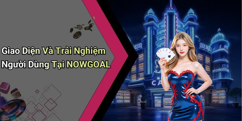 Giao Diện Và Trải Nghiệm Người Dùng Tại NOWGOAL