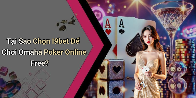 Tại Sao Chọn I9bet Để Chơi Omaha Poker Online Free?