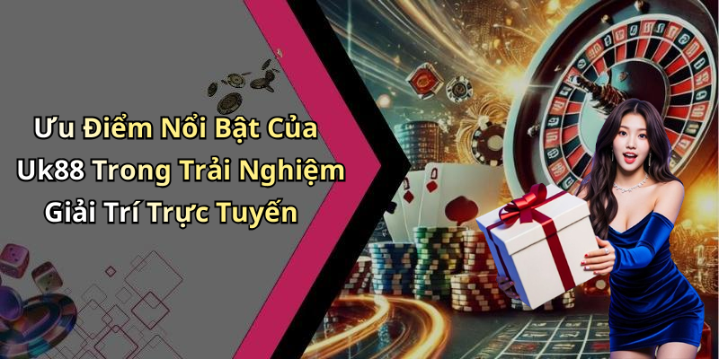 Ưu Điểm Nổi Bật Của Uk88 Trong Trải Nghiệm Giải Trí Trực Tuyến