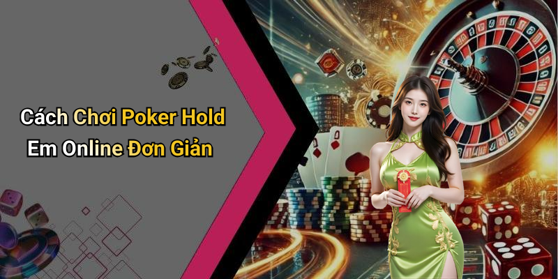 Cách Chơi Poker Hold Em Online Đơn Giản