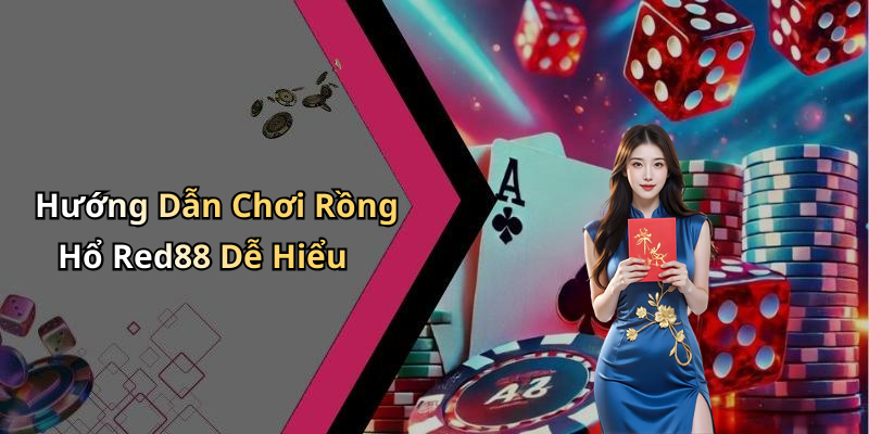 Hướng Dẫn Chơi Rồng Hổ Red88 Dễ Hiểu