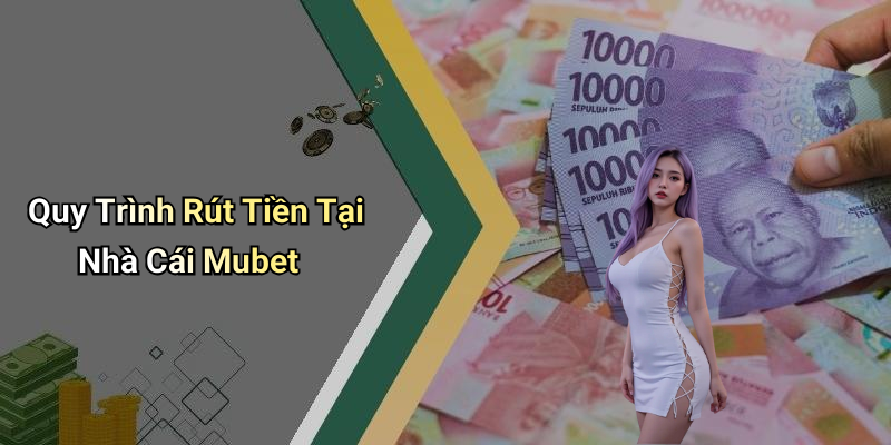 Quy Trình Rút Tiền Tại Nhà Cái Mubet