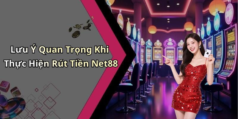 Lưu Ý Quan Trọng Khi Thực Hiện Rút Tiền Net88