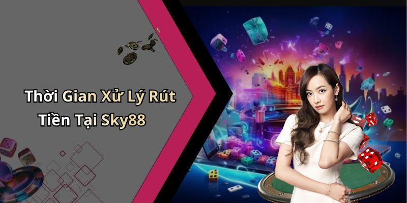 Thời Gian Xử Lý Rút Tiền Tại Sky88