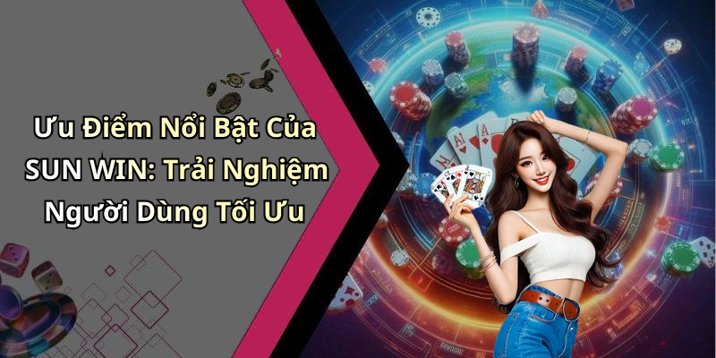 Ưu Điểm Nổi Bật Của SUN WIN: Trải Nghiệm Người Dùng Tối Ưu