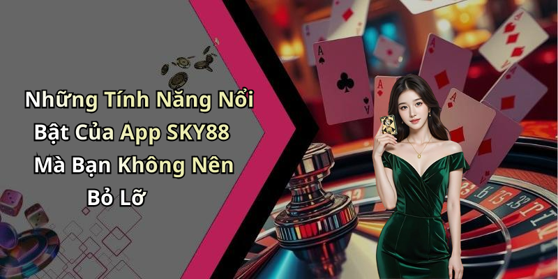 Những Tính Năng Nổi Bật Của App SKY88 Mà Bạn Không Nên Bỏ Lỡ