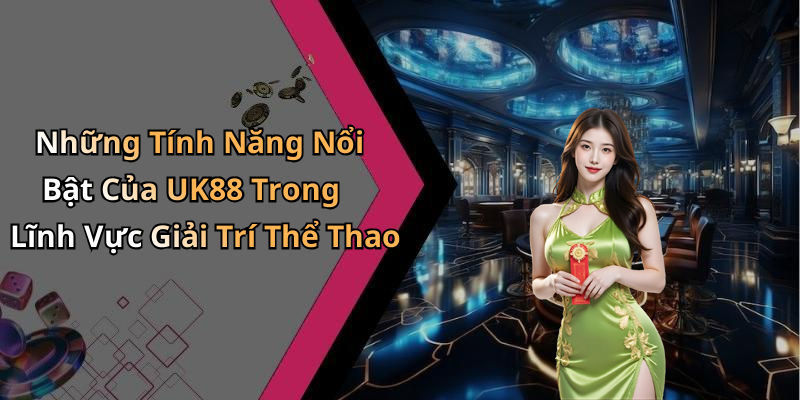 Những Tính Năng Nổi Bật Của UK88 Trong Lĩnh Vực Giải Trí Thể Thao