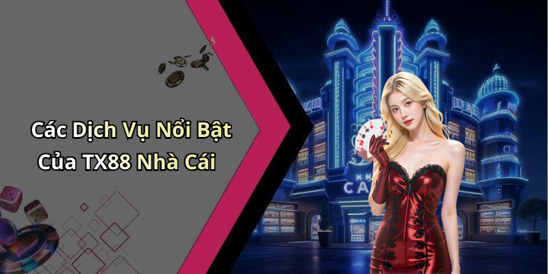 Các Dịch Vụ Nổi Bật Của TX88 Nhà Cái
