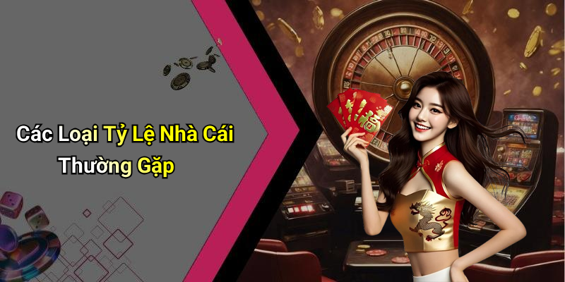 Các Loại Tỷ Lệ Nhà Cái Thường Gặp