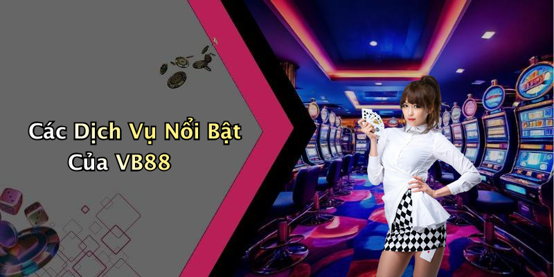 Các Dịch Vụ Nổi Bật Của VB88