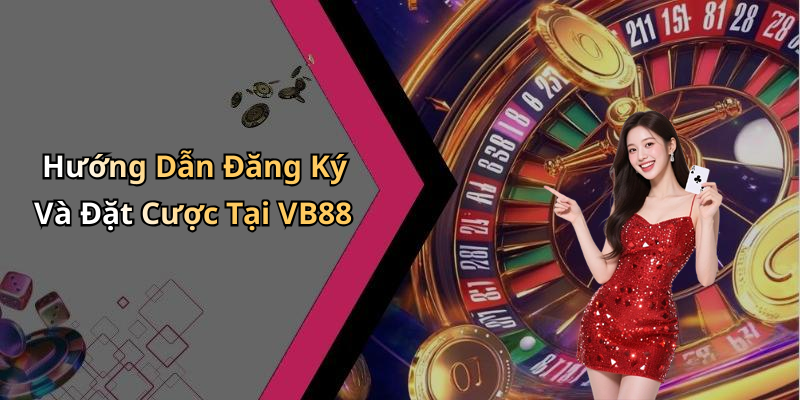 Hướng Dẫn Đăng Ký Và Đặt Cược Tại VB88