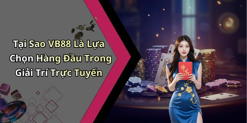 Tại Sao VB88 Là Lựa Chọn Hàng Đầu Trong Giải Trí Trực Tuyến