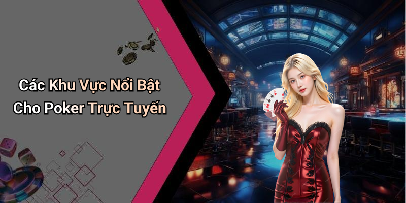 Các Khu Vực Nổi Bật Cho Poker Trực Tuyến