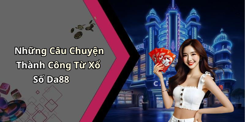 Những Câu Chuyện Thành Công Từ Xổ Số Da88