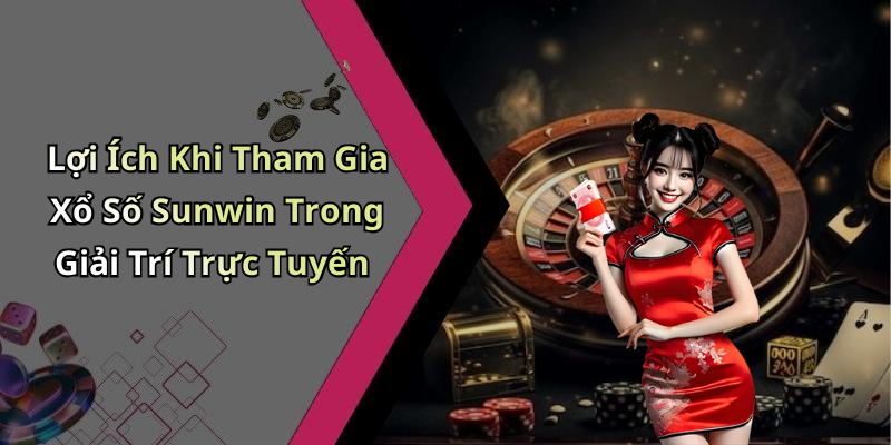 Lợi Ích Khi Tham Gia Xổ Số Sunwin Trong Giải Trí Trực Tuyến
