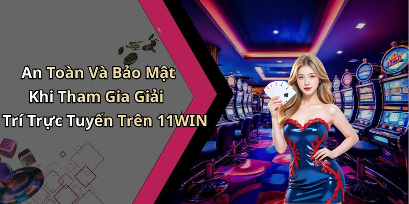 An Toàn Và Bảo Mật Khi Tham Gia Giải Trí Trực Tuyến Trên 11WIN