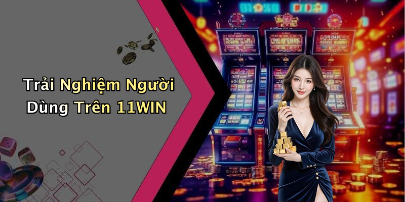 Trải Nghiệm Người Dùng Trên 11WIN