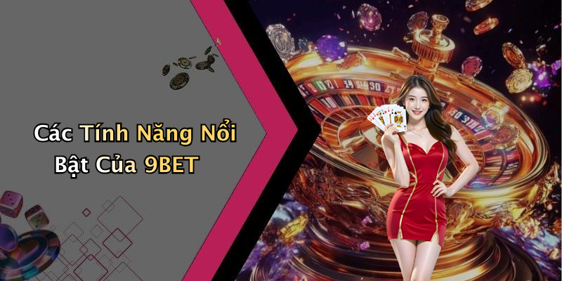 Các Tính Năng Nổi Bật Của 9BET
