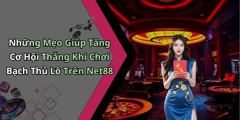 Những Mẹo Giúp Tăng Cơ Hội Thắng Khi Chơi Bạch Thủ Lô Trên Net88