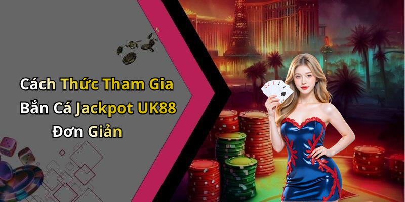 Cách Thức Tham Gia Bắn Cá Jackpot UK88 Đơn Giản