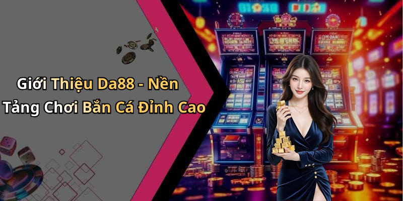 Giới Thiệu Da88 - Nền Tảng Chơi Bắn Cá Đỉnh Cao