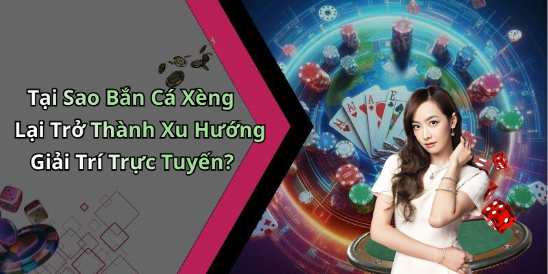 Tại Sao Bắn Cá Xèng Lại Trở Thành Xu Hướng Giải Trí Trực Tuyến?