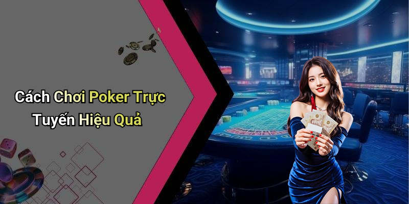 Cách Chơi Poker Trực Tuyến Hiệu Quả
