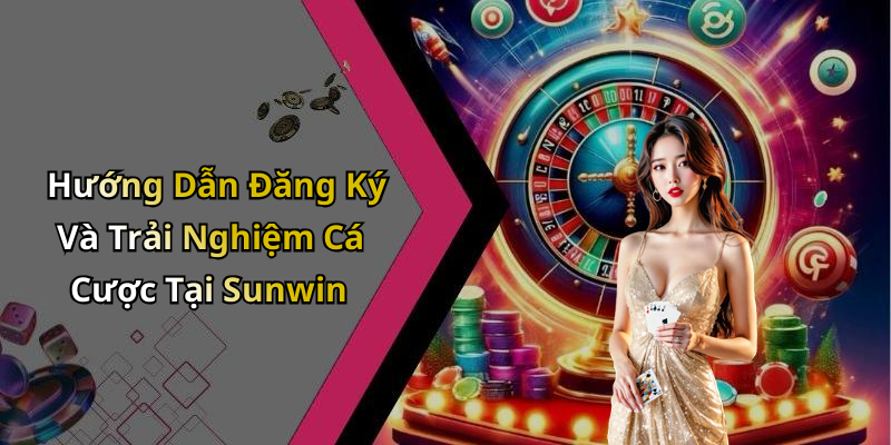 Hướng Dẫn Đăng Ký Và Trải Nghiệm Cá Cược Tại Sunwin
