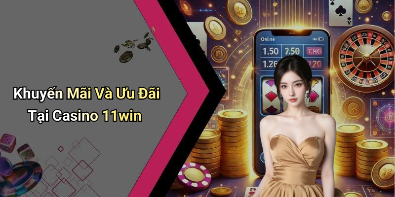 Khuyến Mãi Và Ưu Đãi Tại Casino 11win