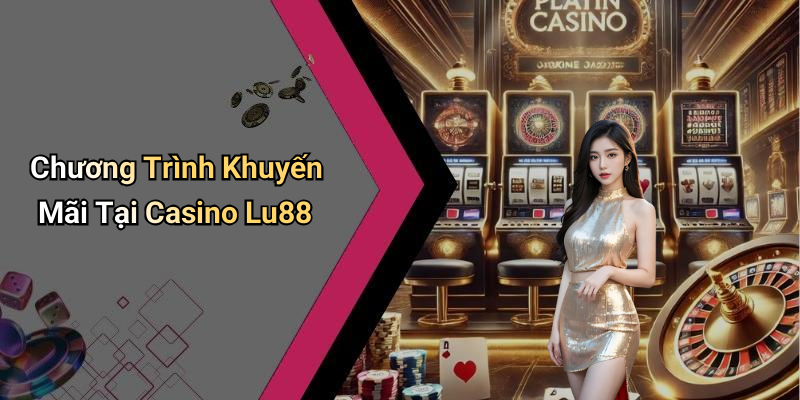 Chương Trình Khuyến Mãi Tại Casino Lu88