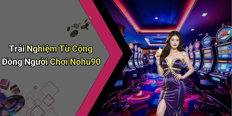 Trải Nghiệm Từ Cộng Đồng Người Chơi Nohu90