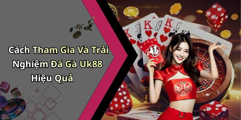 Cách Tham Gia Và Trải Nghiệm Đá Gà Uk88 Hiệu Quả