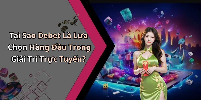 Tại Sao Debet Là Lựa Chọn Hàng Đầu Trong Giải Trí Trực Tuyến?