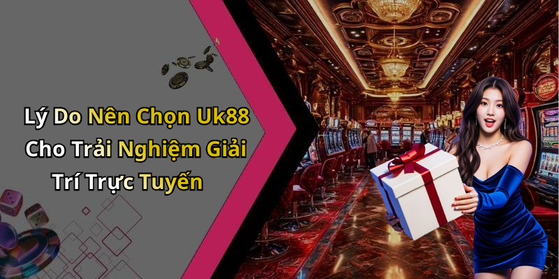 Lý Do Nên Chọn Uk88 Cho Trải Nghiệm Giải Trí Trực Tuyến