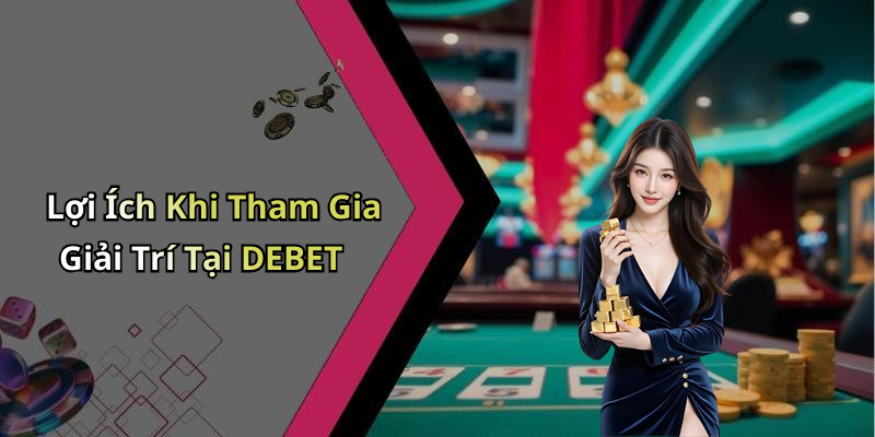 Lợi Ích Khi Tham Gia Giải Trí Tại DEBET