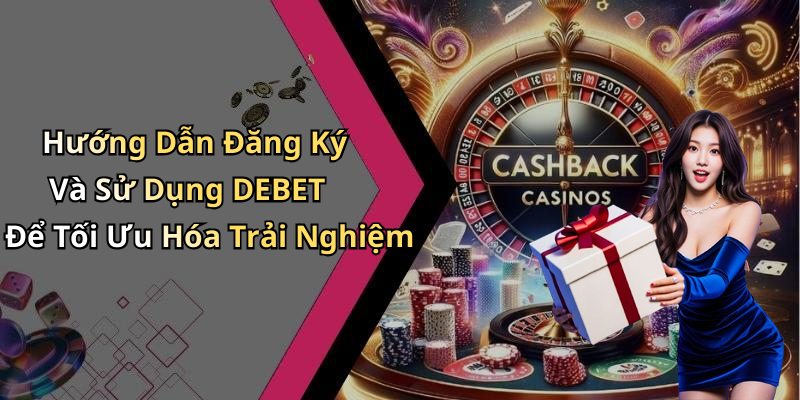 Hướng Dẫn Đăng Ký Và Sử Dụng DEBET Để Tối Ưu Hóa Trải Nghiệm