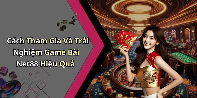 Cách Tham Gia Và Trải Nghiệm Game Bài Net88 Hiệu Quả