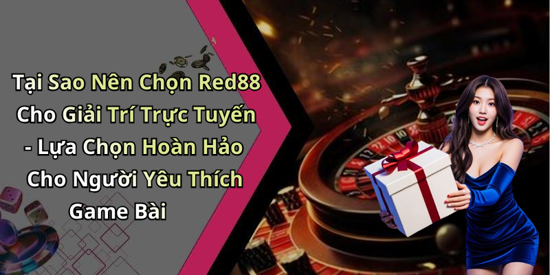 Tại Sao Nên Chọn Red88 Cho Giải Trí Trực Tuyến - Lựa Chọn Hoàn Hảo Cho Người Yêu Thích Game Bài