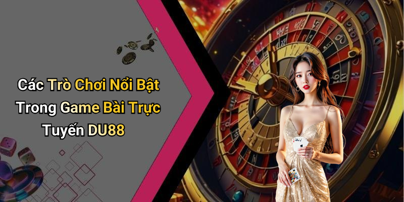 Các Trò Chơi Nổi Bật Trong Game Bài Trực Tuyến DU88
