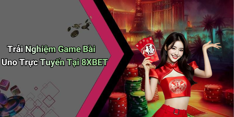 Trải Nghiệm Game Bài Uno Trực Tuyến Tại 8XBET