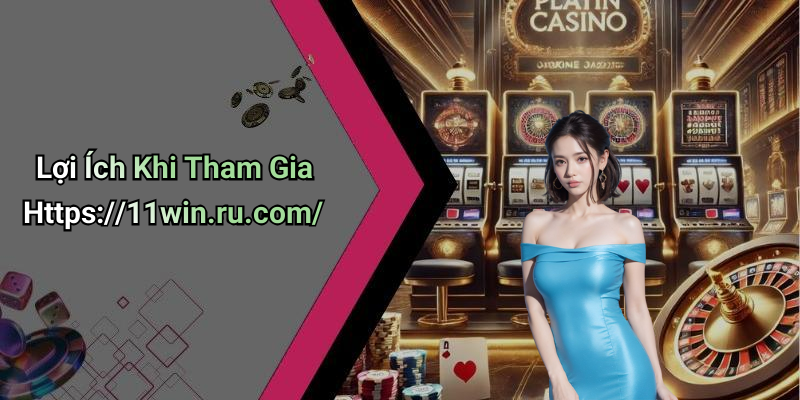 Lợi Ích Khi Tham Gia Https://11win.ru.com/